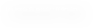 Les bords du monde - 17 dessins