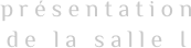présentation
de la salle I